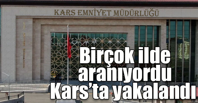 Birçok ilde aranıyordu Kars’ta yakalandı