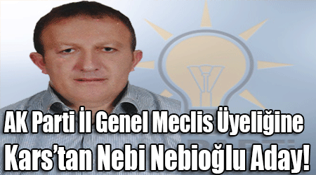AK Parti İl Genel Meclis Üyeliğine Kars'tan Nebi Nebioğlu Aday!