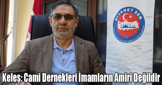 Keleş: Cami Dernekleri İmamların Amiri Değildir