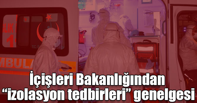 İçişleri Bakanlığından “izolasyon tedbirleri” genelgesi