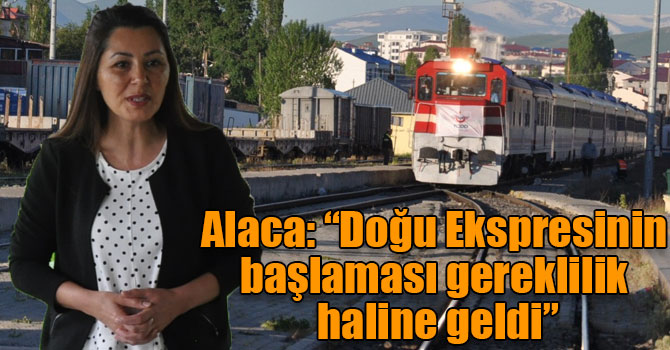 Alaca: “Doğu Ekspresinin başlaması gereklilik haline geldi”