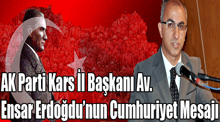 AK Parti Kars İl Başkanı Av. Ensar Erdoğdu’nun Cumhuriyet Mesajı