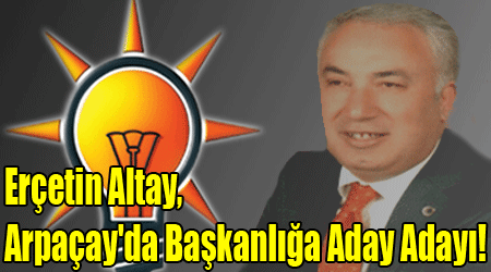 Erçetin Altay, Arpaçay'da Başkanlığa Aday Adayı!