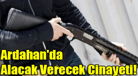 Ardahan'da Alacak Verecek Cinayeti!