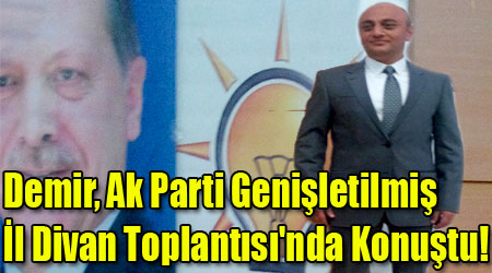 Demir, Ak Parti Genişletilmiş İl Divan Toplantısı'nda Konuştu!
