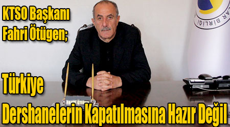 KTSO Başkanı Ötügen; Türkiye Dershanelerin Kapatılmasına Hazır Değil