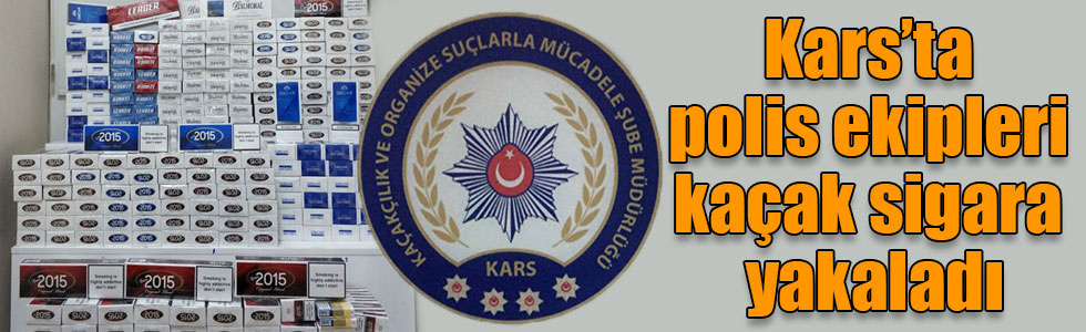 Kars’ta polis ekipleri kaçak sigara yakaladı