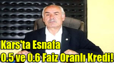 Kars'ta Esnafa 0.5 ve 0.6 Faiz Oranlı Kredi!