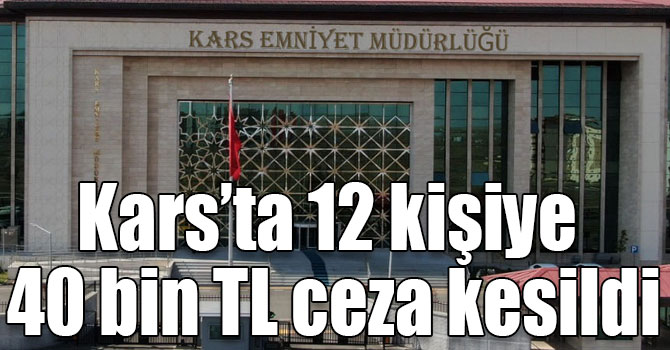 Kars’ta 12 kişiye 40 bin TL ceza kesildi