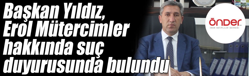 Başkan Yıldız, Erol Mütercimler hakkında suç duyurusunda bulundu