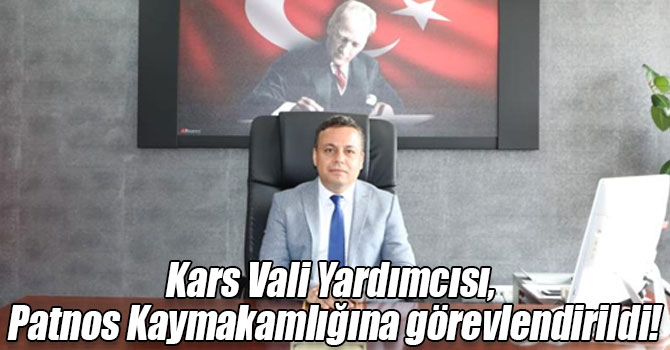 Kars Vali Yardımcısı, Patnos Kaymakamlığına görevlendirildi!