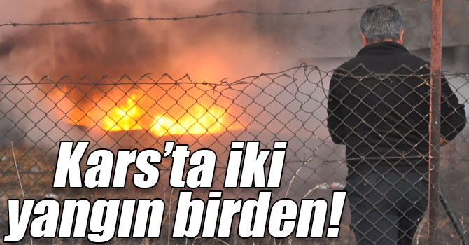 Kars’ta iki yangın birden!