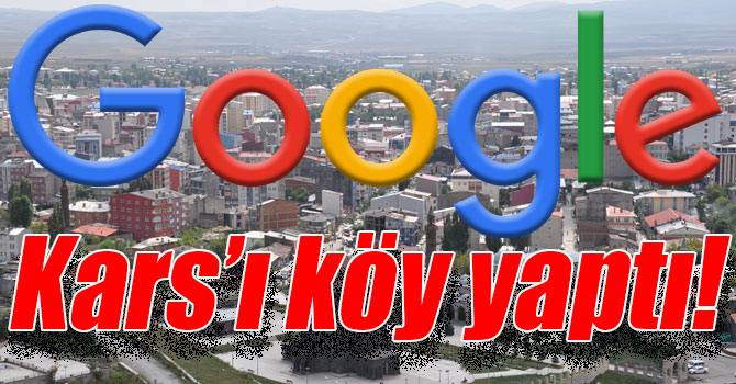 Google Kars’ı köy yaptı!