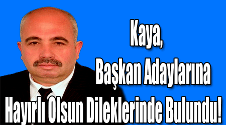 Kaya, Başkan Adaylarına Hayırlı Olsun Dileklerinde Bulundu!