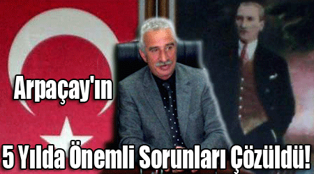 Arpaçay'ın 5 Yılda Önemli Sorunları Çözüldü!