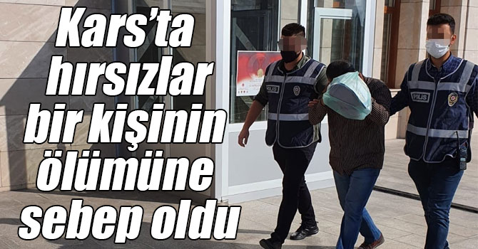 Kars’ta hırsızlar bir kişinin ölümüne sebep oldu