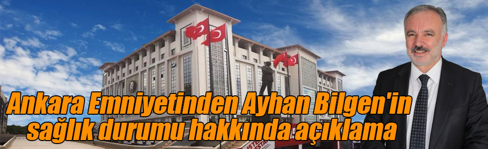 Ankara Emniyetinden Ayhan Bilgen'in sağlık durumu hakkında açıklama