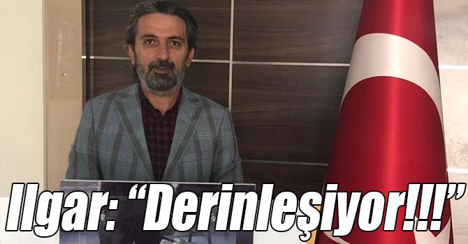 Ilgar: “Derinleşiyor!!!”