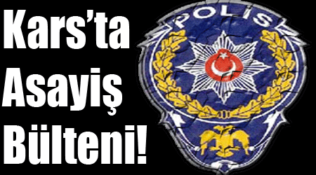 Kars’ta Asayiş Bülteni!