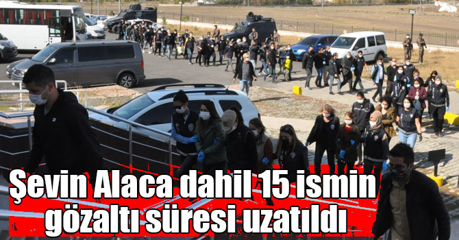 Şevin Alaca dahil 15 ismin gözaltı süresi uzatıldı