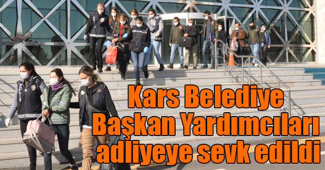 Kars Belediye Başkan Yardımcıları adliyeye sevk edildi