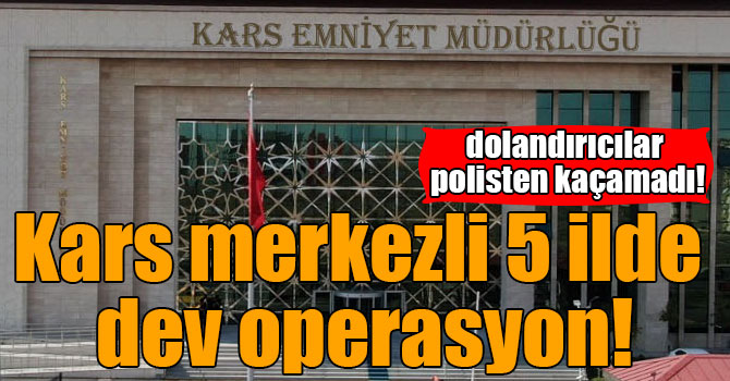 Kars merkezli 5 ilde dev operasyon!