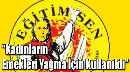 Eğitim Sen: Kadınların Emekleri Yağma İçin Kullanıldı!