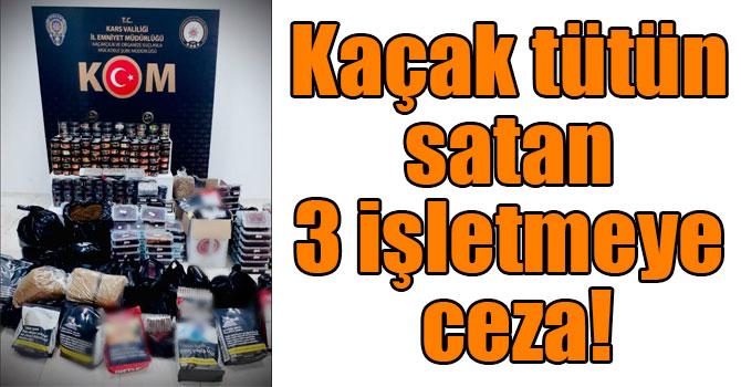 Kars’ta kaçak tütün satan 3 işletmeye ceza!