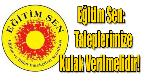 Eğitim Sen: Taleplerimize Kulak Verilmelidir!