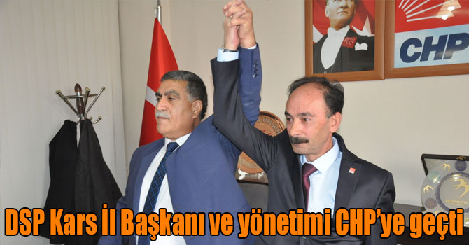 DSP Kars İl Başkanı ve yönetimi CHP’ye geçti