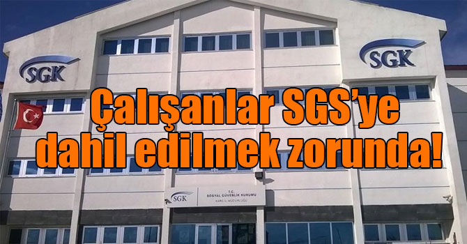 Çalışanlar SGS’ye dahil edilmek zorunda!