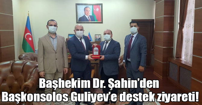 Başhekim Dr. Şahin’den Başkonsolos Guliyev’e destek ziyareti!