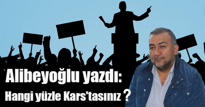 Alibeyoğlu yazdı: Hangi yüzle Kars'tasınız ?