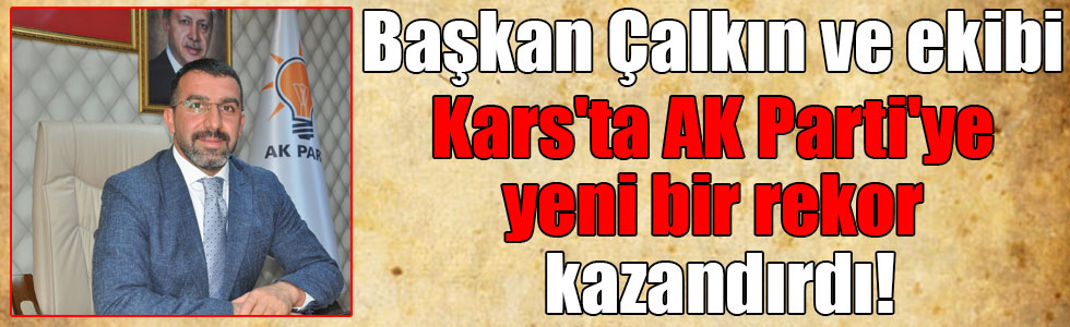 Başkan Çalkın ve ekibi Kars'ta AK Parti'ye yeni bir rekor kazandırdı!