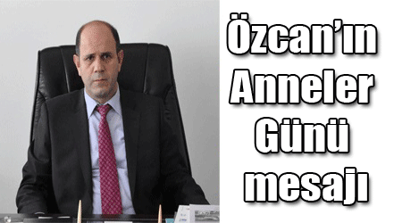 Özcan’ın Anneler Günü mesajı