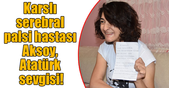 Karslı serebral palsi hastası Selin Aksoy, Atatürk sevgisini yazdığı şiirle anlattı