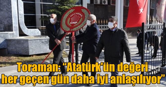 Toraman: “Atatürk'ün değeri her geçen gün daha iyi anlaşılıyor”