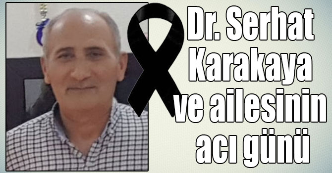 Dr. Serhat  Karakaya ve ailesinin acı günü