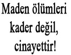Maden ölümleri kader değil, cinayettir!