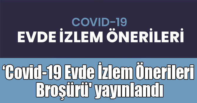 ‘Covid-19 Evde İzlem Önerileri Broşürü' yayınlandı