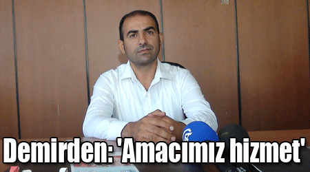 Demirden: 'Amacımız hizmet'