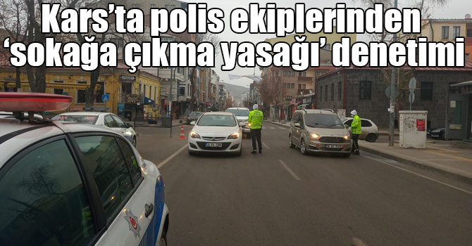 Kars’ta polis ekiplerinden ‘sokağa çıkma yasağı’ denetimi