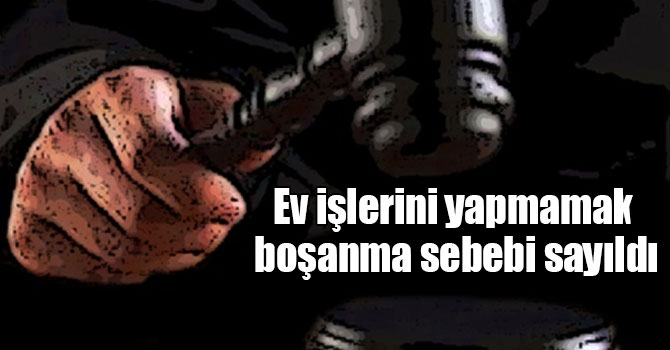 Ev işlerini yapmamak boşanma sebebi sayıldı