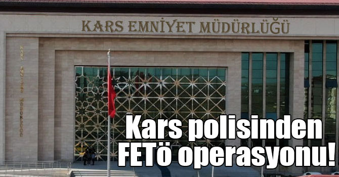 Kars polisinden FETÖ operasyonu!