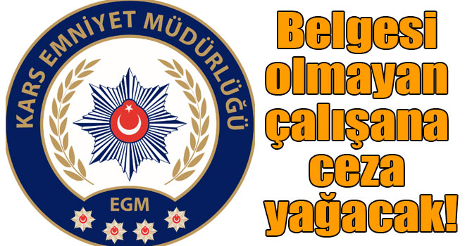 Kars’ta belgesi olmayan çalışana ceza yağacak!