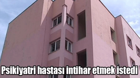 Psikiyatri hastası intihar etmek istedi