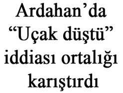 Ardahan’da “Uçak düştü” iddiası ortalığı karıştırdı