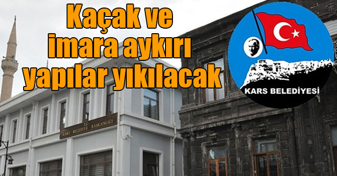 Kars Belediyesi, kaçak ve imara aykırı yapıları yıkacak