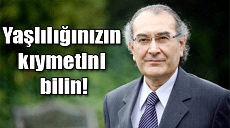 Yaşlılığınızın kıymetini bilin!