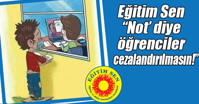 Eğitim Sen “Not’ diye öğrenciler cezalandırılmasın!”